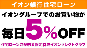 イオン銀行 住宅ローン イオングループでのお買い物が毎日5％OFF 住宅ローンご契約者限定特典イオンセレクトクラブ