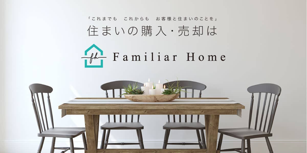 「これまでも　これからも　お客様と住まいのことを」住まいの購入・売却はFamiliar Home